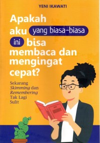 Image of Apakah Aku Yang Biasa - Biasa Ini Bisa Membaca dan Meningat Cepat : Sekarang Skimming dan Remembering Tak Lagi Sulit / Yeni Ikawati
