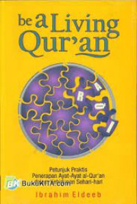 Image of Be a Living Qur'an : Petunjuk Praktis Penerapan Ayat-ayat Al-Qur'an dalam Kehidupan Sehari-hari / Ibrahim Eldeeb