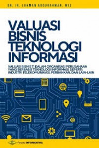 Image of Valuasi bisnis teknologi informasi : valuasi bisnis TI dalam organisasi perusahaan yang berbasis teknologi informasi, seperti : industri telekomunikasi, perbankan, dana lain - lain / Lukman Abdurrahman