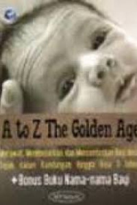 Image of A to Z The Golden Age: Merawat, Membesarkan, dan Mencerdaskan Bayi Anda Sejak dalam Kandungan Hingga Usia 3 Tahun / Indiarti