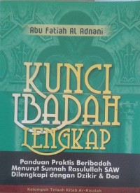 Image of Kunci Ibadah Lengkap : Panduan Praktis Beribadah Menurut Sunnah Rasulullah SAW Dilengkapi dengan Dzikir dan Doa / Abu Fatiah Al Adnani