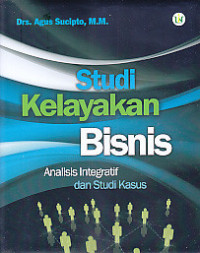 Image of Studi Kelayakan Bisnis : Analisis Integratif dan Studi Kasus / Agus Sucipto