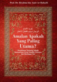 Image of Amalan Apakah yang Paling Utama ? : Penjelasan tentang Sebab Keutamaan Amal Ibadah Ditinjau dari Berbagai Sisi / Ibrahim bin Amir Ar-Ruhaili