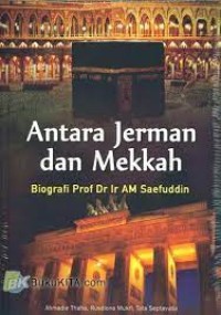 Image of Antara Jerman dan Mekkah : Biografi Prof Dr Ir AM Saefuddin / Ahmadie Thaha