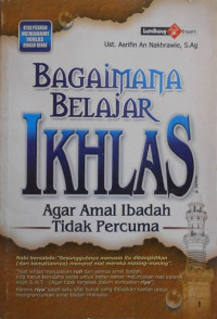 Image of Bagaimana Belajar Ikhlas : Agar Amal Ibadah Tidak Percuma / Asrifin An Nakhrawie