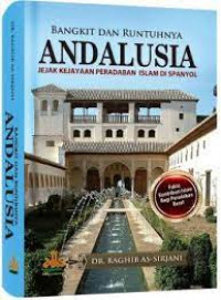 Image of Bangkit Dan Runtuhnya Andalusia : Jejak Kejayaan Peradaban Islam Di Spanyol / Raghib As-Sirjani