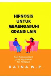 Image of Hipnosis Untuk Memengaruhi Orang Lain : Seni Berkomunikasi Yang Meyakinkan Adan Anti Gagal / Ratna W. P.