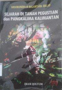 Image of Membongkar Belantara Gelap Sejarah di Tanah Pegustian dan Pangkalima Kalimantan / Imam Qolyubi