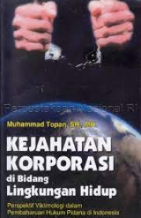 Image of Kejahatan Korporasi Di Bidang Lingkungan Hidup : Perspektif Viktimologi Dalam Pembaharuan Hukum Pidana di Indonesia / Muhammad Topan