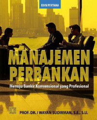 Image of Manajemen Perbankan: menuju bankir konvensional yang profesional / I Wayan Sudirman