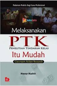 Image of Melaksanakan PTK Penelitian Tindakan Kelas itu Mudah (Classroom Action Research) : pedoman praktis bagi guru profesional / Masnur Muslich