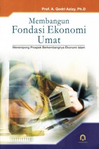 Image of Membangun Fondasi Ekonomi Umat : Meneropong Prospek Berkembangnya Ekonomi Islam / A. Qodri Azizy