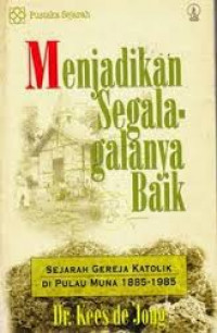 Image of Menjadikan Segala-galanya Baik : Sejarah Gereja Katolik di Pulau Muna 1885-1985 / Kees de Jong