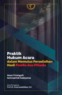 Image of Praktik Hukum Acara Dalam Memutus Perselisihan Hasil Pemilu dan Pilkada / Anna Triningsih