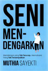 Image of Seni Mendengarkan : Mendengar Yang Tak Terucap, Memahami Yang Tak Tersampaikan / Muthia Sayekti