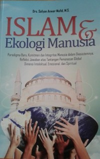 Image of Islam dan Ekologi Manusia : paradigma baru, komitmen dan integritas manusia dalam ekosistemnya, refleksi jawaban atas tantangan pemanasan global dimensi intelektual, emosional, dan spiritual / Sofyan Anwar Mufid