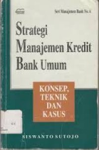 Image of Strategi Manajemen Kredit Bank Umum: Konsep, Teknik dan Kasus / Siswanto Sutojo