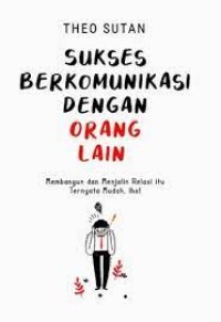 Image of Sukses Berkomunikasi Dengan Orang Lain : Membangun dan Menjalin Relasi Itu Ternyata Mudah, Lho ! / Theo Sutan