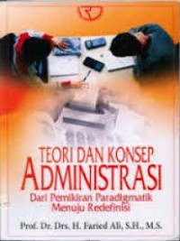 Image of Teori dan Konsep Administrasi : dari Pemikiran Paradigmatik Menuju Redefinisi / Faried Ali
