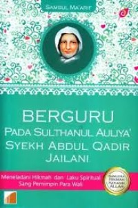 Image of Berguru pada Sulthanul Auliya' Syekh Abdul Qadir Jailani: meneladani hikmah dan laku spiritual sang pemimpin para wali / Samsul Ma'arif