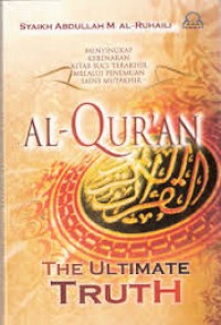 Image of Al-Qur'an The Ultimate Truth : Menyingkap Puncak Kebenaran Kitab Suci Terakhir Melalui Penemuan-penemuan Sains Mutakhir / Abdullah M. al-Ruhaili